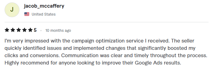 5-star Google Ads optimization review by Jacob_mccaffery from the United States. The text reads: I'm very impressed with the campaign optimization service I received. The seller quickly identified issues and implemented changes that significantly boosted my clicks and conversions. Communication was clear and timely throughout the process. Highly recommend for anyone looking to improve their Google Ads results.