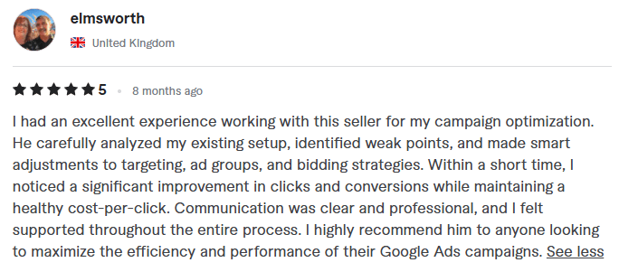 5-star campaign optimization review by elmsworth from the United Kingdom. The text reads: I had an excellent experience working with this seller for my campaign optimization. He carefully analyzed my existing setup, identified weak points, and made smart adjustments to targeting, ad groups, and bidding strategies. Within a short time, I noticed a significant improvement in clicks and conversions while maintaining a healthy cost-per-click. Communication was clear and professional, and I felt supported throughout the entire process. I highly recommend him to anyone looking to maximize the efficiency and performance of their Google Ads campaigns.
